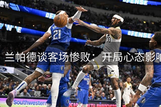 兰帕德谈客场惨败：开局心态影响发挥，年轻人需经历练