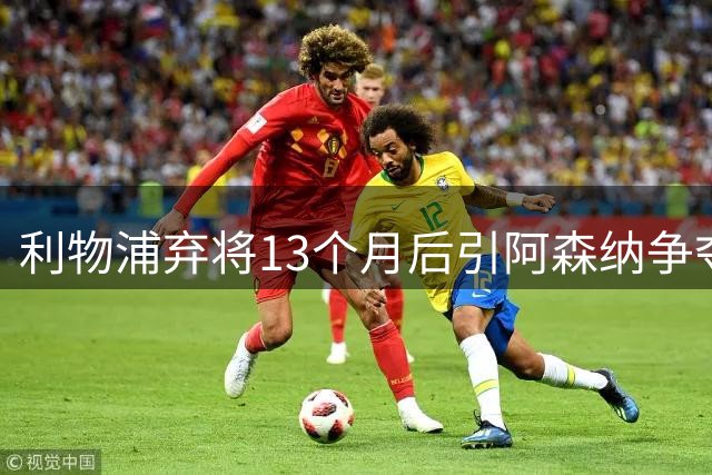 利物浦弃将13个月后引阿森纳争夺，7000万欧回购条款成关键