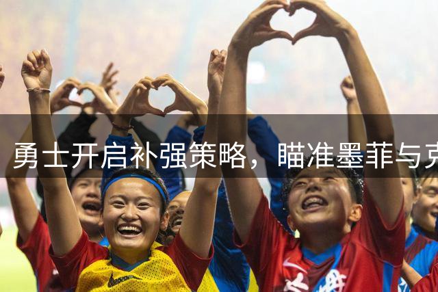 勇士开启补强策略，瞄准墨菲与克莱填补詹姆斯空缺