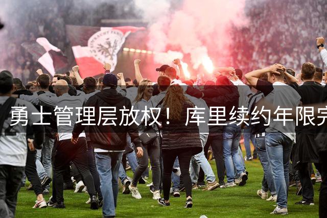 勇士管理层放权！库里续约年限完全自主 1+1或2年顶薪任选