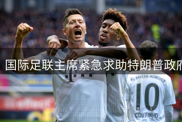 国际足联主席紧急求助特朗普政府遭拒 美方否认其与鲁比奥密谈安排
