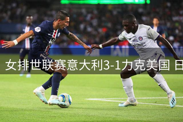 女排世联赛意大利3-1力克美国 日本轻取塞尔维亚