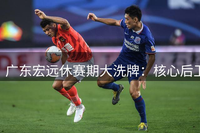 广东宏远休赛期大洗牌：核心后卫留队 功勋老臣告别 新星获续约承诺