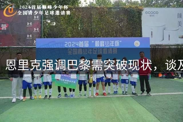恩里克强调巴黎需突破现状，谈及登贝莱半场换下原因
