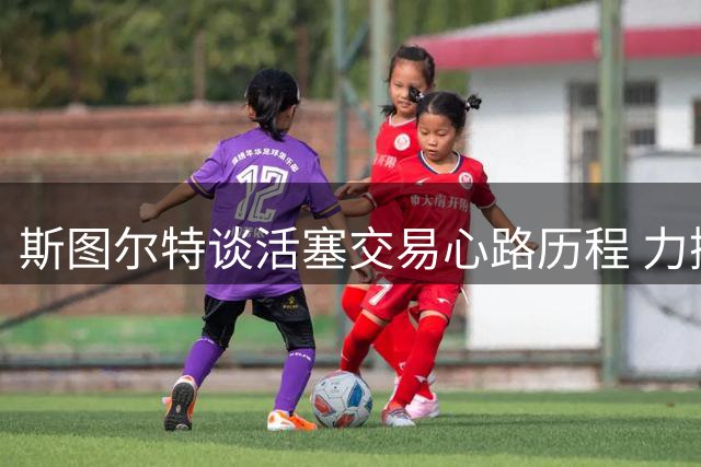 斯图尔特谈活塞交易心路历程 力挺杜伦值得顶薪
