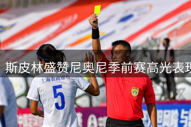 斯皮林盛赞尼奥尼季前赛高光表现 称其完美适配6号位
