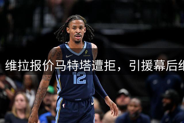 维拉报价马特塔遭拒，引援幕后细节曝光