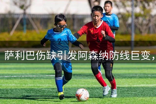 萨利巴伤缺引发阿森纳防线巨变，莫斯克拉临危受命担重任