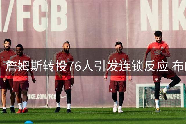 詹姆斯转投76人引发连锁反应 布朗尼留守湖人合同细节曝光