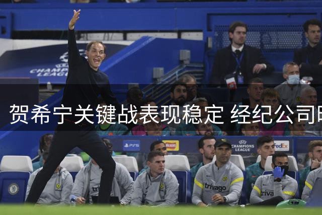 贺希宁关键战表现稳定 经纪公司晒赛场高光时刻