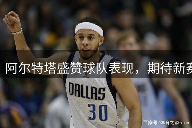 阿尔特塔盛赞球队表现，期待新赛季征程