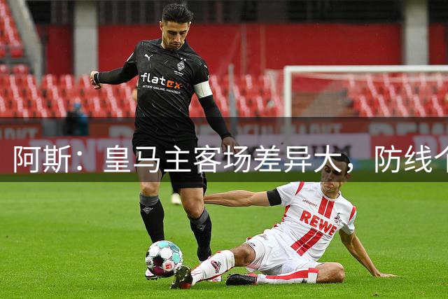 阿斯：皇马主客场差异大，防线个人失误频现