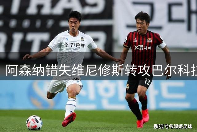 阿森纳错失维尼修斯转攻巴尔科拉：1.3亿镑标价吓退，利物浦已谈个人条款