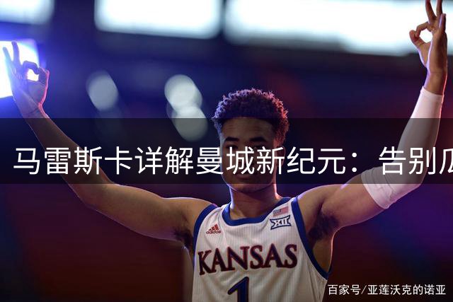 马雷斯卡详解曼城新纪元：告别瓜迪奥拉后的新征程