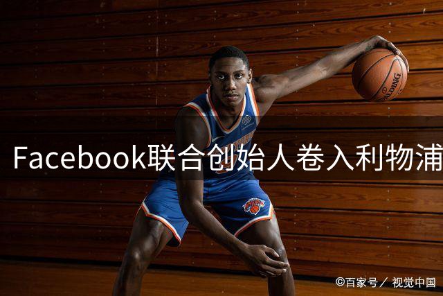 Facebook联合创始人卷入利物浦股权收购案