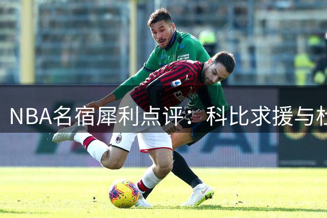 NBA名宿犀利点评：科比求援与杜兰特抱团存在本质区别